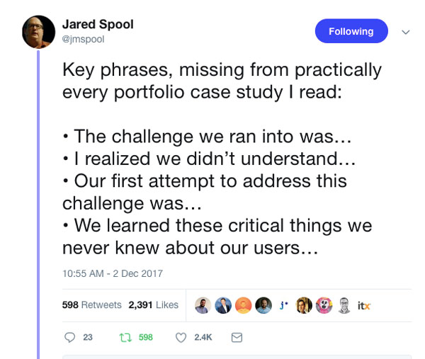 Key phrases, missing from practically every portfolio case study I read:  • The challenge we ran into was… • I realized we didn’t understand… • Our first attempt to address this challenge was… • We learned these critical things we never kn