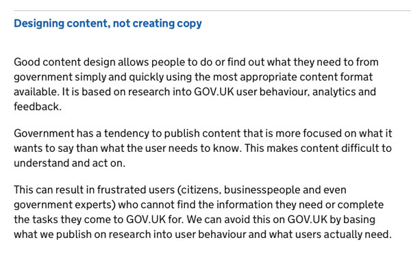 Designing content, not creating copy Good content design allows people to do or find out what they need to from government simply and quickly using the most appropriate content format available. It is based on research into GOV.UK user behaviour, analytic