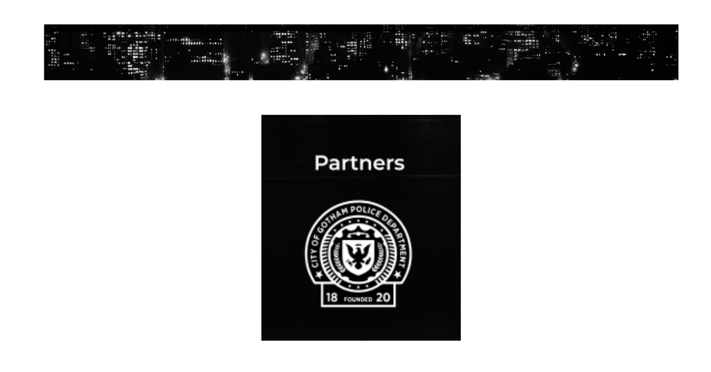 La première image est une image très large représentant des buildings stylisés en noir et blanc. La seconde est le logo de la Police de Gotham précédée de la mention Partners.