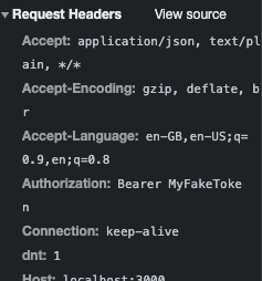 Les Request Headers View source  Accept: application/ json,    text/plain, */* Accept-Encoding: gzip, deflate, br Accept-Language: en-GB, en-US;q=0.9, en;q=0.8 Authorization: Bearer MyFakeToken Connection: keep-alive dnt: 1 Host: localhost: 3000