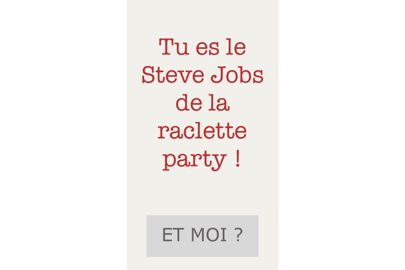 Dans l'application, il est écrit : Tu es le Steve Jobs de la raclette party !