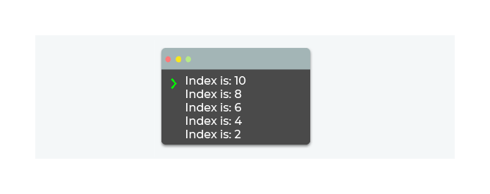 Le résultat de votre boucle s'affiche : Index is :10 Index is :8 Index is :6 Index is :4 Index is :2