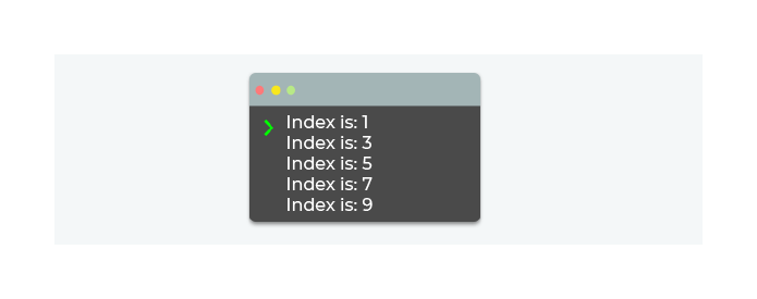 Le résultat de votre boucle améliorée s'affiche : Index is :1 Index is :3 Index is :5 Index is :7 Index is :9
