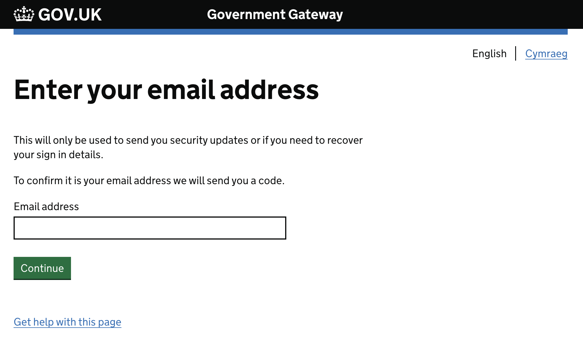 Gov.UK. Government gateway. Enter your email address. This will only be used to send you security updates or if you need to recover your sign in details. To confirm it is your email address we will send you a code.